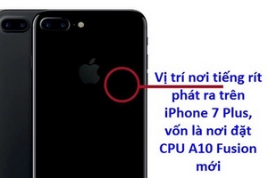 Người dùng tố iPhone 7 Plus phát tiếng rít ở vùng CPU