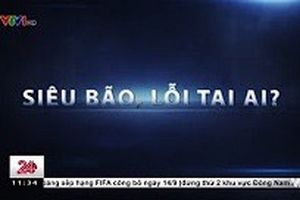 Tiêu điểm: Siêu bão, lỗi tại ai? | VTV24