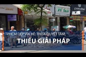 TPHCM dẹp vỉa hè: Thừa quyết tâm, thiếu giải pháp