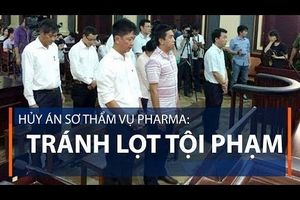 Hủy án sơ thẩm VN Pharma: Tránh lọt tội phạm