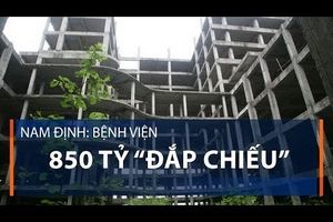 Nam Định: Bệnh viện 850 tỷ “đắp chiếu”