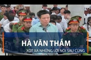 Hà Văn Thắm: Xót xa những lời nói sau cùng