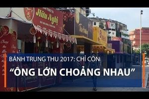 Bánh Trung thu 2017: Chỉ còn “ông lớn choảng nhau”