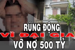 Rúng động vì đại gia vỡ nợ 500 tỷ