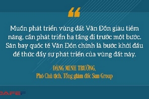 Phó Chủ tịch Sun Group Đặng Minh Trường: Chúng tôi đầu tư sân bay không nhằm khai thác lợi nhuận!